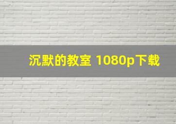 沉默的教室 1080p下载